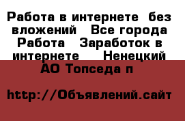 Работа в интернете, без вложений - Все города Работа » Заработок в интернете   . Ненецкий АО,Топседа п.